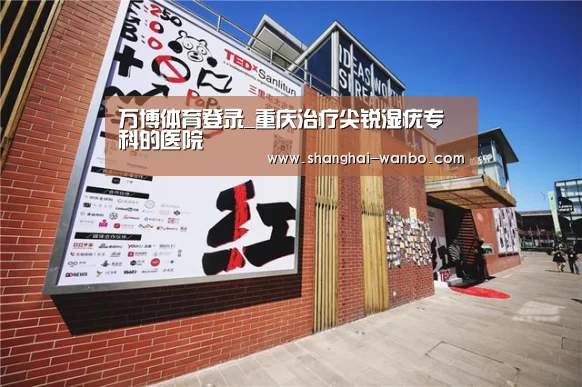 万博体育登录_重庆治疗尖锐湿疣专科的医院(图1) 万博官网